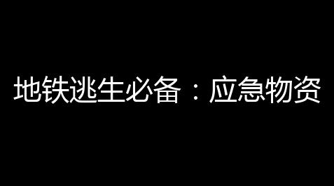 超凡先锋射击游戏自瞄挂免费,地铁逃生必备：应急物资储备的实战计划与完整清单